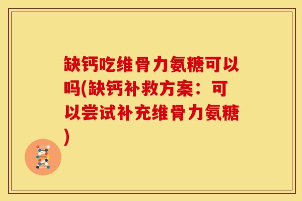 缺钙吃维骨力氨糖可以吗(缺钙补救方案:可以尝试补充维骨力氨糖)-第1张图片-关节骑士 缺钙吃维骨力氨糖可以吗(缺钙补救方案:可以尝试补充维骨力氨糖)-第1张图片-关节骑士