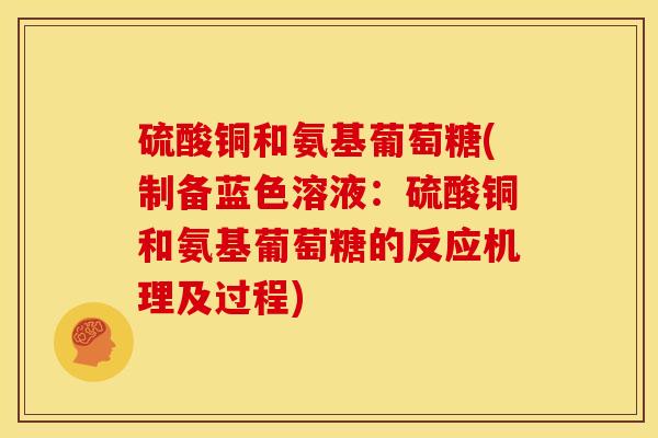 硫酸铜和氨基葡萄糖(制备蓝色溶液：硫酸铜和氨基葡萄糖的反应机理及过程)