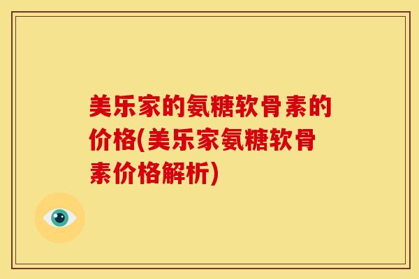 美乐家的氨糖软骨素的价格(美乐家氨糖软骨素价格解析)