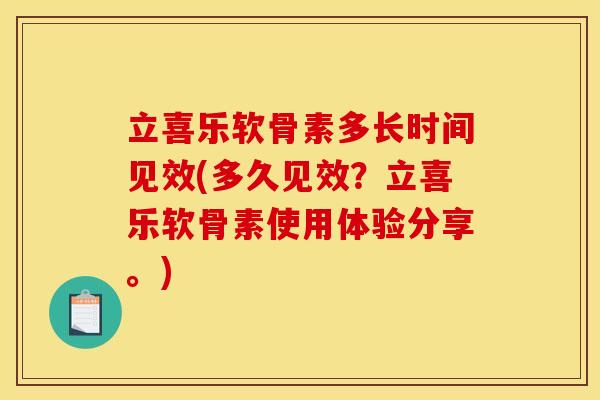 立喜乐软骨素多长时间见效(多久见效？立喜乐软骨素使用体验分享。)