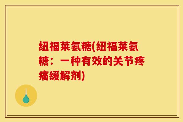 纽福莱氨糖(纽福莱氨糖：一种有效的关节疼痛缓解剂)-第1张图片-关节骑士