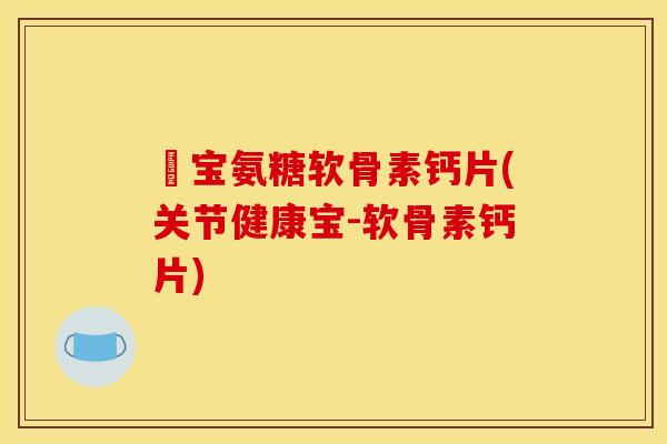 缷宝氨糖软骨素钙片(关节健康宝-软骨素钙片)