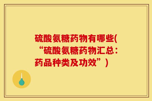 硫酸氨糖药物有哪些(“硫酸氨糖药物汇总:药品种类及功效”)-第1张图片-关节骑士 硫酸氨糖药物有哪些(“硫酸氨糖药物汇总:药品种类及功效”)-第1张图片-关节骑士