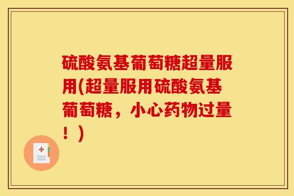 硫酸氨基葡萄糖超量服用(超量服用硫酸氨基葡萄糖，小心药物过量！)