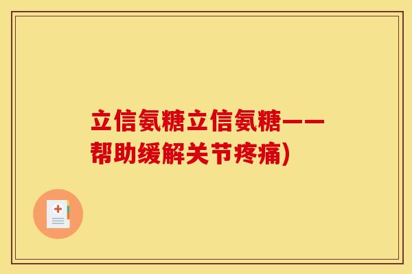 立信氨糖立信氨糖——帮助缓解关节疼痛)-第1张图片-关节骑士 立信氨糖立信氨糖——帮助缓解关节疼痛)-第1张图片-关节骑士