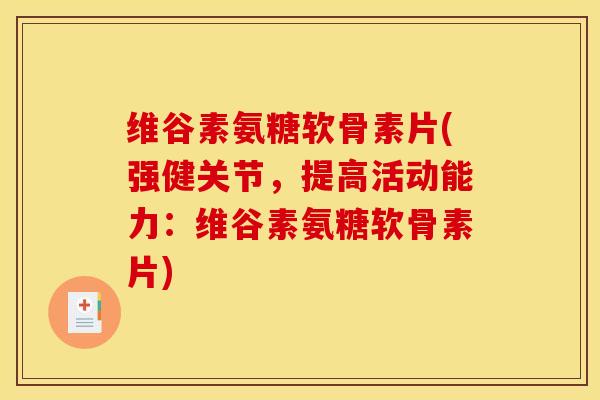 维谷素氨糖软骨素片(强健关节，提高活动能力：维谷素氨糖软骨素片)