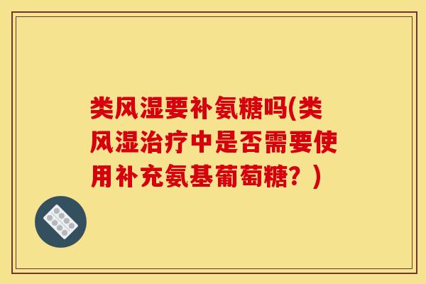 类风湿要补氨糖吗(类风湿治疗中是否需要使用补充氨基葡萄糖？)