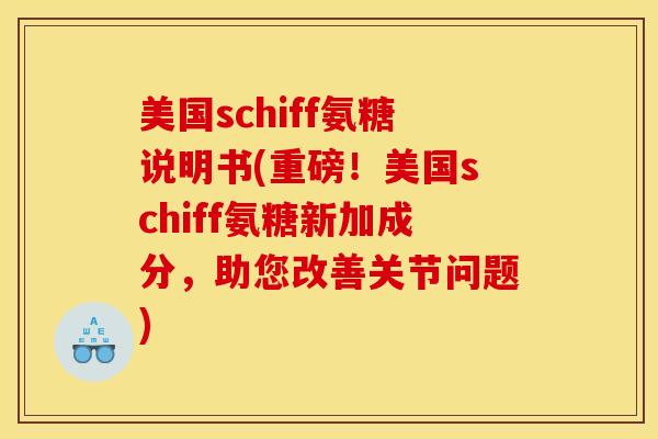 美国schiff氨糖说明书(重磅！美国schiff氨糖新加成分，助您改善关节问题)-第1张图片-关节骑士