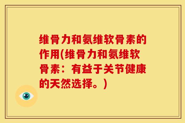 维骨力和氨维软骨素的作用(维骨力和氨维软骨素：有益于关节健康的天然选择。)