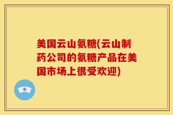 美国云山氨糖(云山制药公司的氨糖产品在美国市场上很受欢迎)