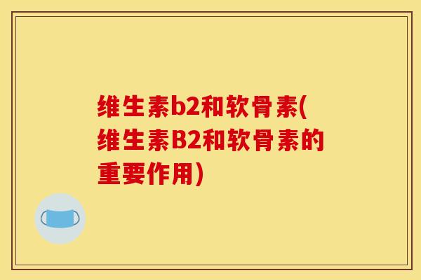 维生素b2和软骨素(维生素B2和软骨素的重要作用)