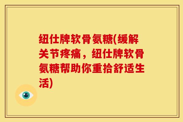 纽仕牌软骨氨糖(缓解关节疼痛,纽仕牌软骨氨糖帮助你重拾舒适生活)-第1张图片-关节骑士 纽仕牌软骨氨糖(缓解关节疼痛,纽仕牌软骨氨糖帮助你重拾舒适生活)-第1张图片-关节骑士