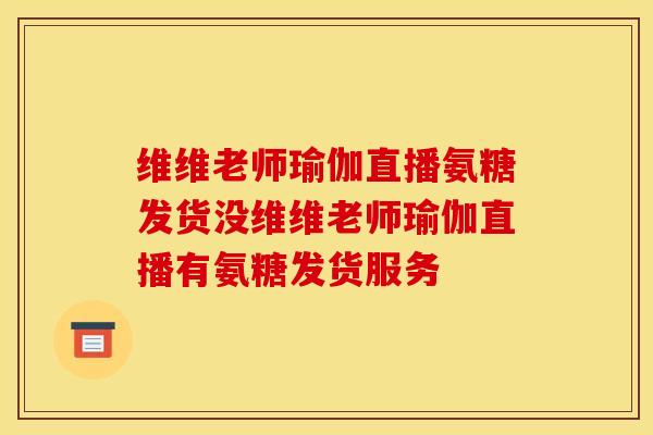 维维老师瑜伽直播氨糖发货没维维老师瑜伽直播有氨糖发货服务