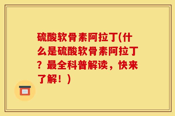 硫酸软骨素阿拉丁(什么是硫酸软骨素阿拉丁？最全科普解读，快来了解！)