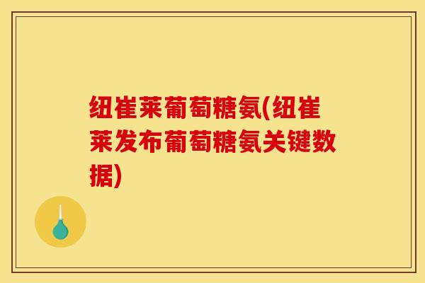 纽崔莱葡萄糖氨(纽崔莱发布葡萄糖氨关键数据)