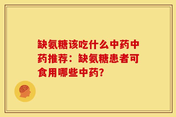 缺氨糖该吃什么中药中药推荐：缺氨糖患者可食用哪些中药？-第1张图片-关节骑士