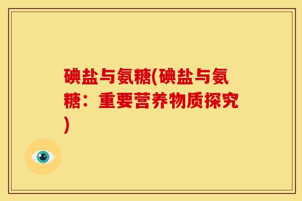 碘盐与氨糖(碘盐与氨糖：重要营养物质探究)-第1张图片-关节骑士