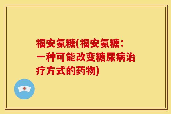 福安氨糖(福安氨糖：一种可能改变糖尿病治疗方式的药物)