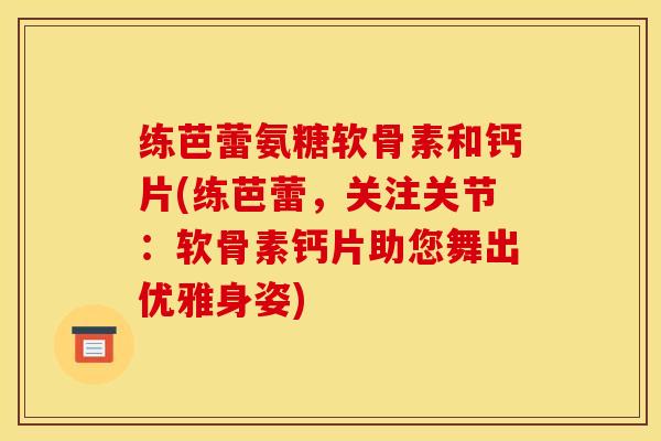 练芭蕾氨糖软骨素和钙片(练芭蕾,关注关节:软骨素钙片助您舞出优雅身姿)-第1张图片-关节骑士 练芭蕾氨糖软骨素和钙片(练芭蕾,关注关节:软骨素钙片助您舞出优雅身姿)-第1张图片-关节骑士