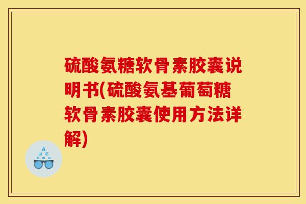 硫酸氨糖软骨素胶囊说明书(硫酸氨基葡萄糖软骨素胶囊使用方法详解)