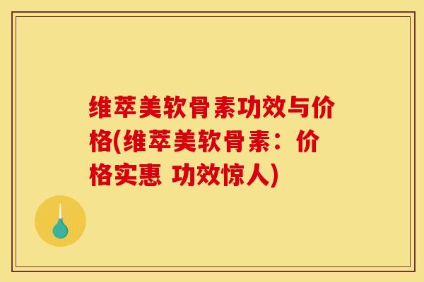 维萃美软骨素功效与价格(维萃美软骨素：价格实惠 功效惊人)