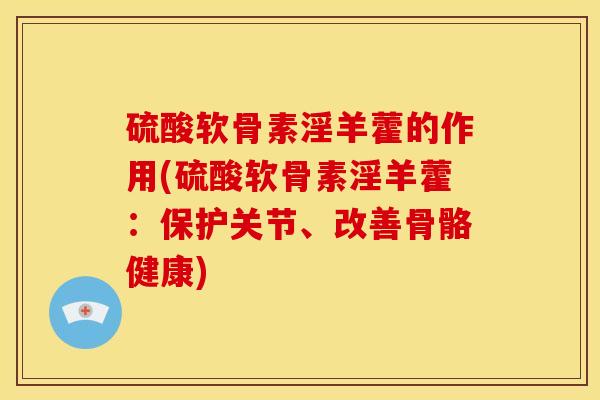 硫酸软骨素淫羊藿的作用(硫酸软骨素淫羊藿：保护关节、改善骨骼健康)