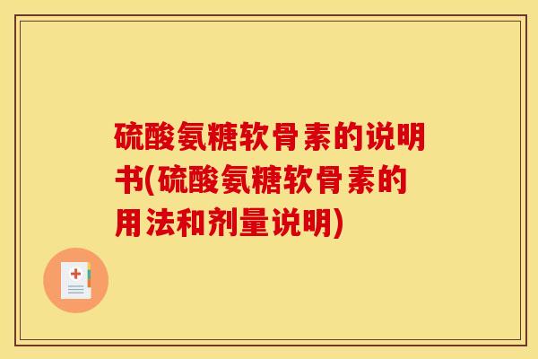 硫酸氨糖软骨素的说明书(硫酸氨糖软骨素的用法和剂量说明)