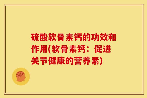 硫酸软骨素钙的功效和作用(软骨素钙：促进关节健康的营养素)