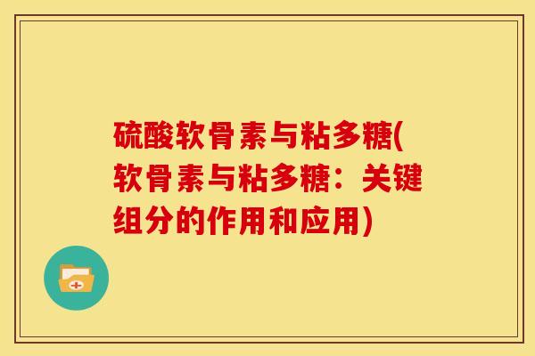硫酸软骨素与粘多糖(软骨素与粘多糖：关键组分的作用和应用)