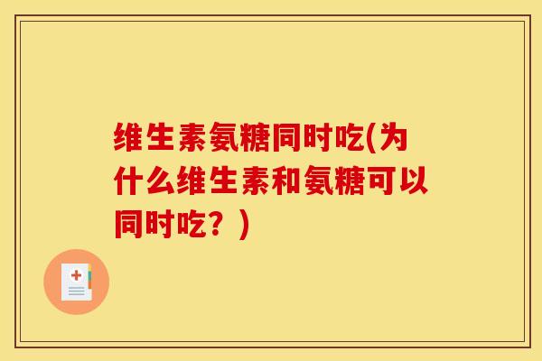 维生素氨糖同时吃(为什么维生素和氨糖可以同时吃？)