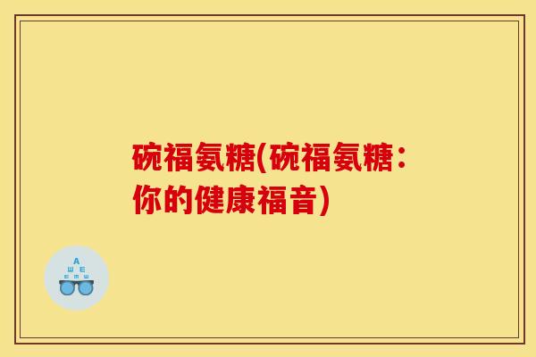 碗福氨糖(碗福氨糖：你的健康福音)-第1张图片-关节骑士