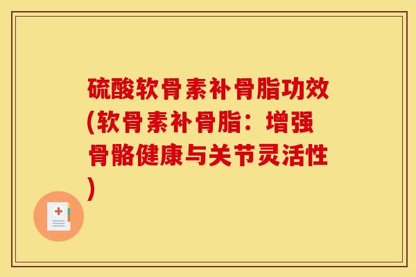 硫酸软骨素补骨脂功效(软骨素补骨脂：增强骨骼健康与关节灵活性)