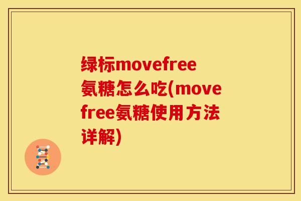 绿标movefree氨糖怎么吃(movefree氨糖使用方法详解)