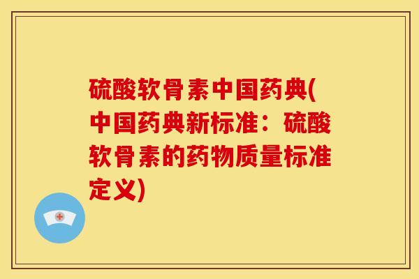硫酸软骨素中国药典(中国药典新标准：硫酸软骨素的药物质量标准定义)