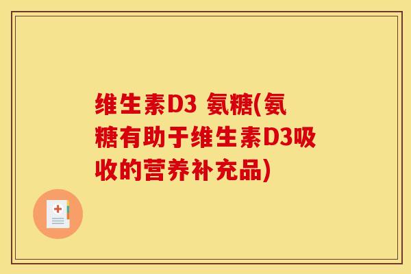 维生素D3 氨糖(氨糖有助于维生素D3吸收的营养补充品)