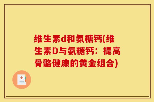 维生素d和氨糖钙(维生素D与氨糖钙：提高骨骼健康的黄金组合)