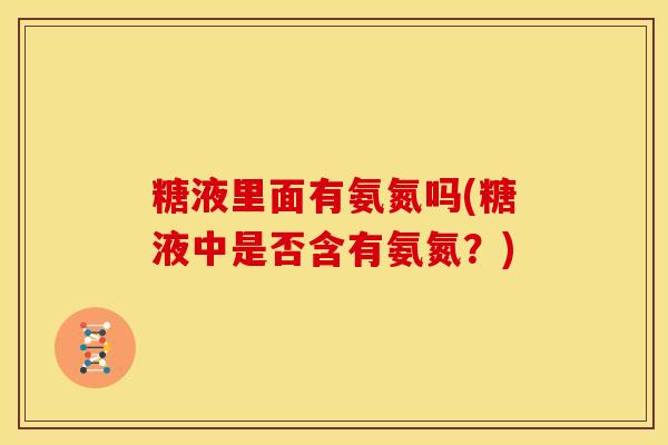 糖液里面有氨氮吗(糖液中是否含有氨氮？)