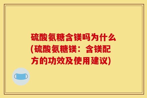 硫酸氨糖含镁吗为什么(硫酸氨糖镁：含镁配方的功效及使用建议)