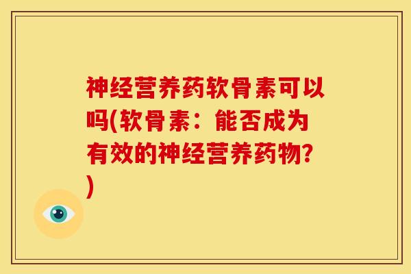神经营养药软骨素可以吗(软骨素：能否成为有效的神经营养药物？)