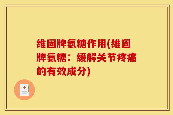 维固牌氨糖作用(维固牌氨糖：缓解关节疼痛的有效成分)