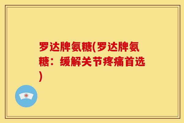 罗达牌氨糖(罗达牌氨糖：缓解关节疼痛首选)