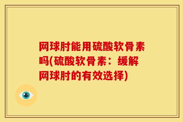 网球肘能用硫酸软骨素吗(硫酸软骨素：缓解网球肘的有效选择)