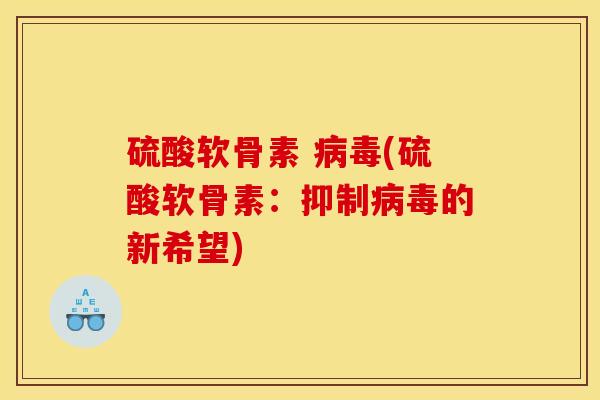 硫酸软骨素 病毒(硫酸软骨素：抑制病毒的新希望)