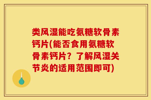 类风湿能吃氨糖软骨素钙片(能否食用氨糖软骨素钙片？了解风湿关节炎的适用范围即可)