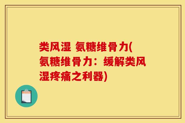 类风湿 氨糖维骨力(氨糖维骨力：缓解类风湿疼痛之利器)