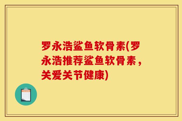 罗永浩鲨鱼软骨素(罗永浩推荐鲨鱼软骨素,关爱关节健康)-第1张图片-关节骑士 罗永浩鲨鱼软骨素(罗永浩推荐鲨鱼软骨素,关爱关节健康)-第1张图片-关节骑士