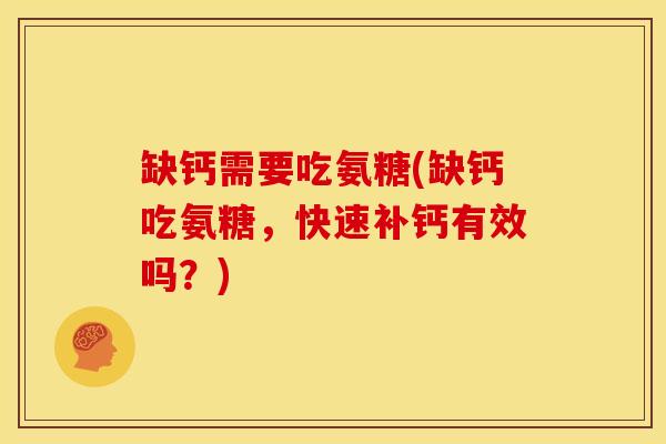 缺钙需要吃氨糖(缺钙吃氨糖，快速补钙有效吗？)