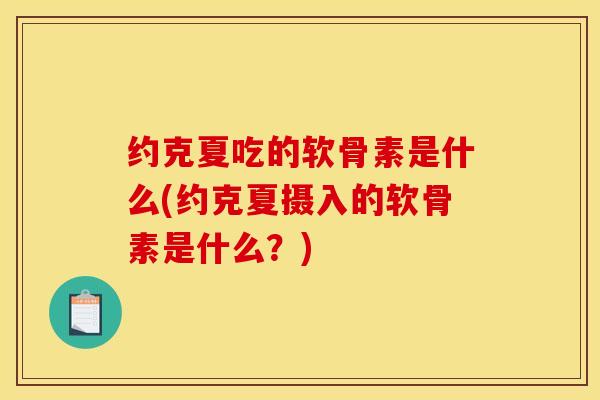 约克夏吃的软骨素是什么(约克夏摄入的软骨素是什么？)