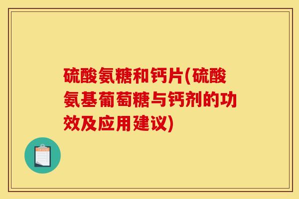 硫酸氨糖和钙片(硫酸氨基葡萄糖与钙剂的功效及应用建议)