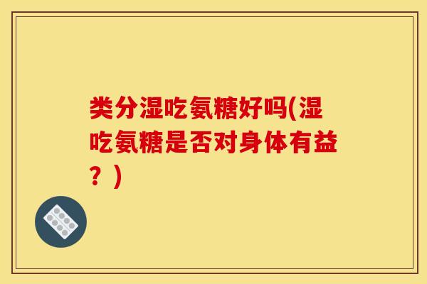 类分湿吃氨糖好吗(湿吃氨糖是否对身体有益？)